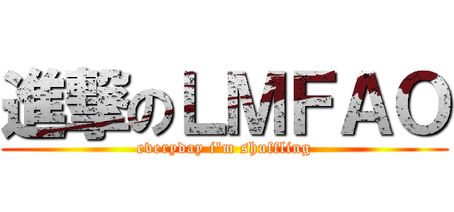 進撃のＬＭＦＡＯ (everyday i\'m shuffling)