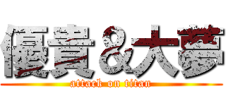 優貴＆大夢 (attack on titan)