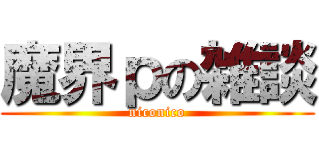 魔界ｐの雑談 (niconico)