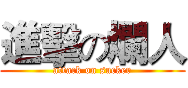 進擊の爛人 (attack on sucker)