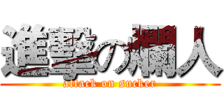 進擊の爛人 (attack on sucker)