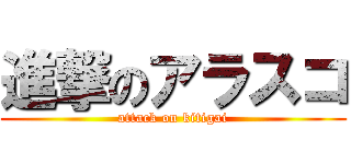 進撃のアラスコ (attack on kitigai)