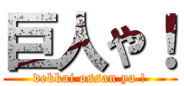 巨人や！ (dekkai ossan ya !)