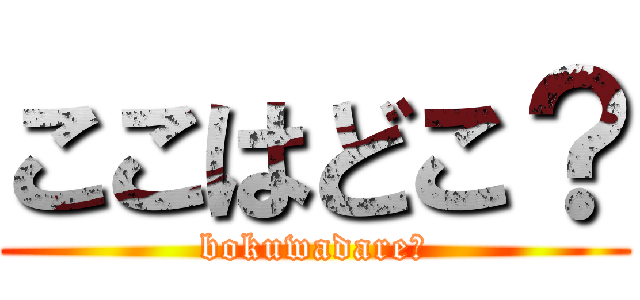 ここはどこ？ (bokuwadare?)