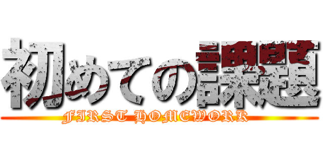 初めての課題 (FIRST HOMEWORK )