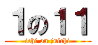 １の１１ (ichi on juichi)