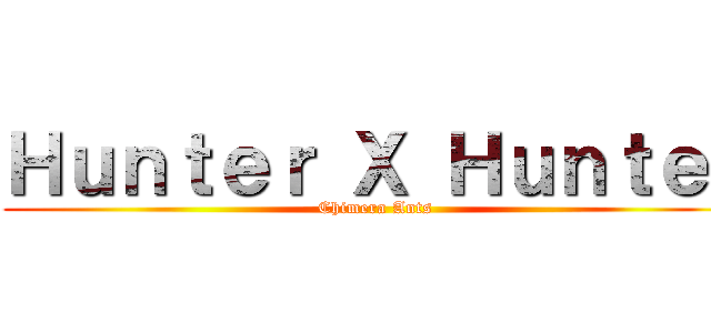 Ｈｕｎｔｅｒ Ｘ Ｈｕｎｔｅｒ (Chimera Ants)