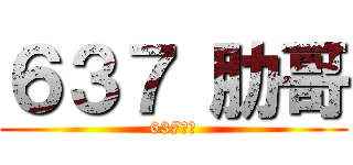 ６３７ 肋哥 (637無敵)