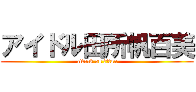 アイドル田所帆百美 (attack on titan)