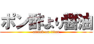 ポン酢より醤油 (attack on titan)