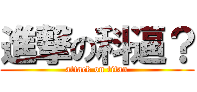 進撃の科逼？ (attack on titan)