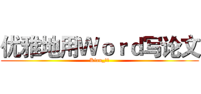 优雅地用Ｗｏｒｄ写论文 (Kian_阿建)