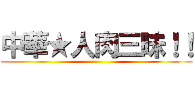 中華★人肉三昧！！ ()