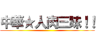 中華★人肉三昧！！ ()