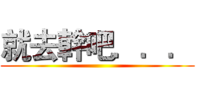 就去幹吧．．． ()