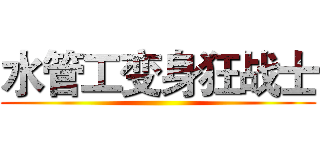 水管工变身狂战士 ()