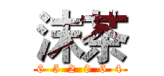 沫茶 (2  6  5  2  0  6  4  1)
