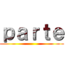 ｐａｒｔｅ ()
