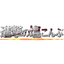 進撃の塩こんぶ (attack on SHIO)