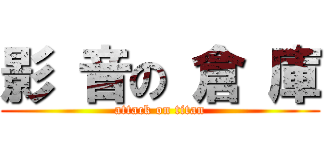 影 音の 倉 庫 (attack on titan)