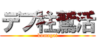 デブ柱鷲活 (kumagai)