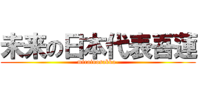 未来の日本代表吾蓮 (mirainosakka-)