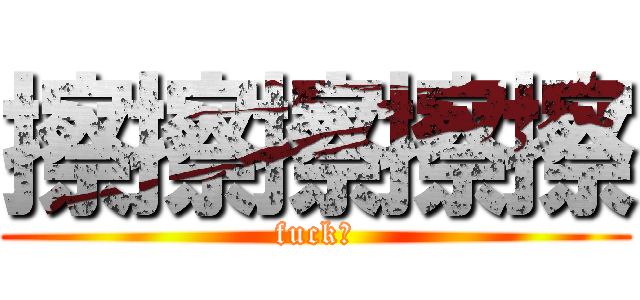 擦擦擦擦擦 (fuck！)