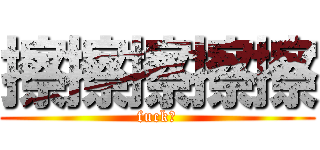 擦擦擦擦擦 (fuck！)