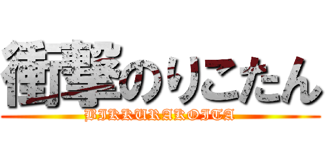 衝撃のりこたん (BIKKURAKOITA)