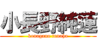 小長野純蓮 (konagano tunaha)