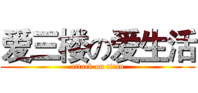 爱三楼の爱生活 (attack on titan)