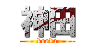 神田 (kouda)
