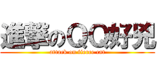 進撃のＱＱ好兇 (attack on fierce cat)