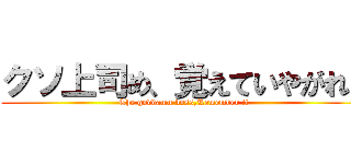 クソ上司め、覚えていやがれ！ (The goddamn boss,Remember it)