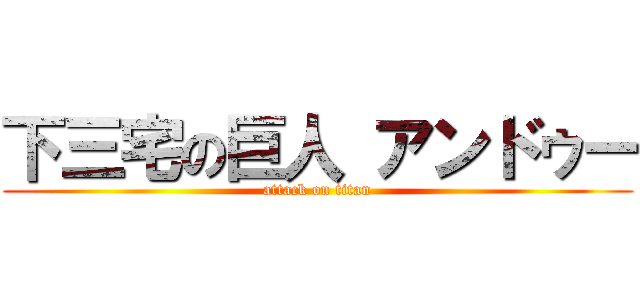 下三宅の巨人 アンドゥー (attack on titan)