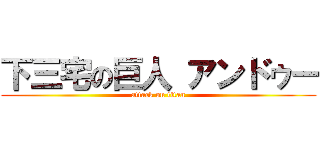 下三宅の巨人 アンドゥー (attack on titan)