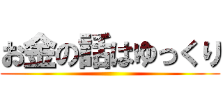 お金の話はゆっくり ()