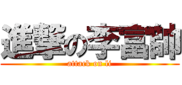進撃の李富帥 (attack on li)