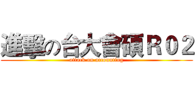 進擊の台大會碩Ｒ０２ (attack on accounting)