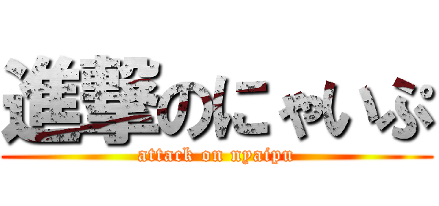 進撃のにゃいぷ (attack on nyaipu)