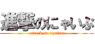 進撃のにゃいぷ (attack on nyaipu)