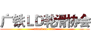 广铁ＬＤ轮滑协会 (attack on titan)