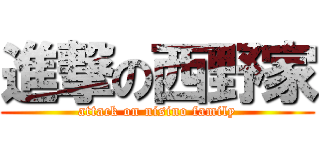 進撃の西野家 (attack on nisino family)