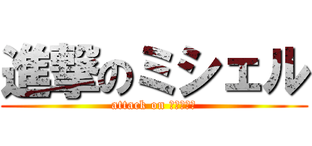 進撃のミシェル (attack on ＯＩＴＡＮ)