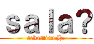 ｓａｌａ？ (sebastian H.)