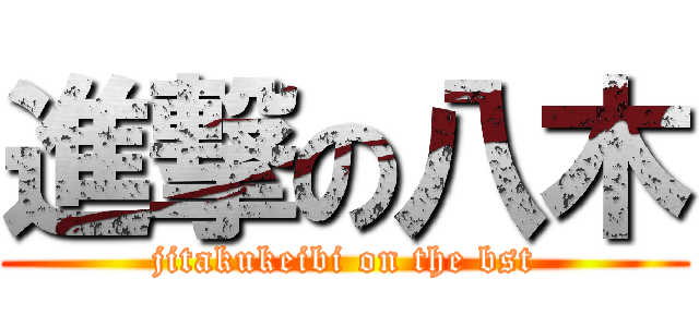 進撃の八木 (jitakukeibi on the bst)