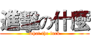 進擊の什麼 (what the fuck)