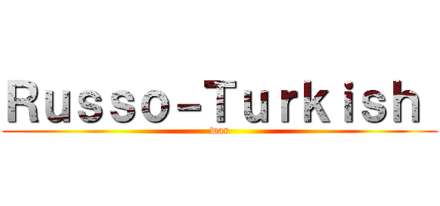 Ｒｕｓｓｏ－Ｔｕｒｋｉｓｈ  (war)