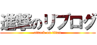 進撃のリブログ (attack on titan)