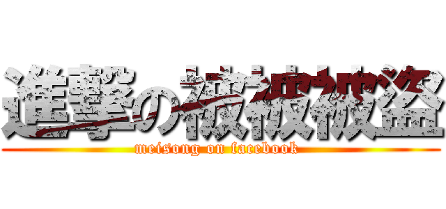 進撃の被被被盜 (meisong on facebook )
